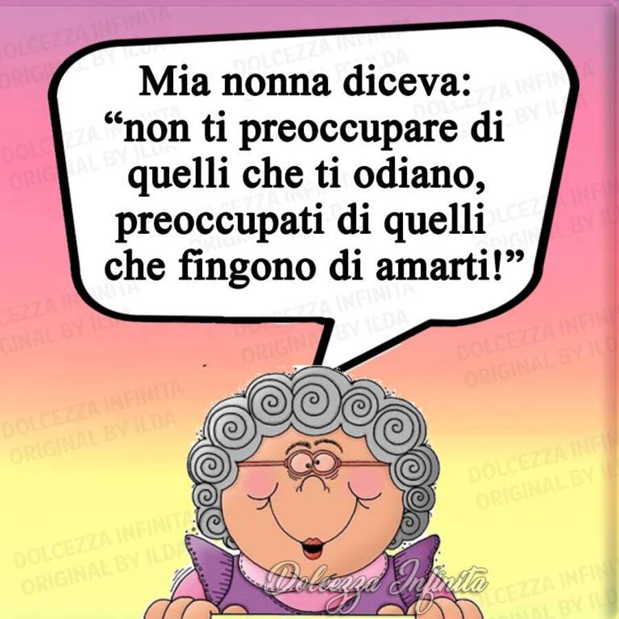 Mia nonna diceva: "Non ti preoccupare di quelli che ti odiano, preoccupati di quelli che fingono di amarti!"