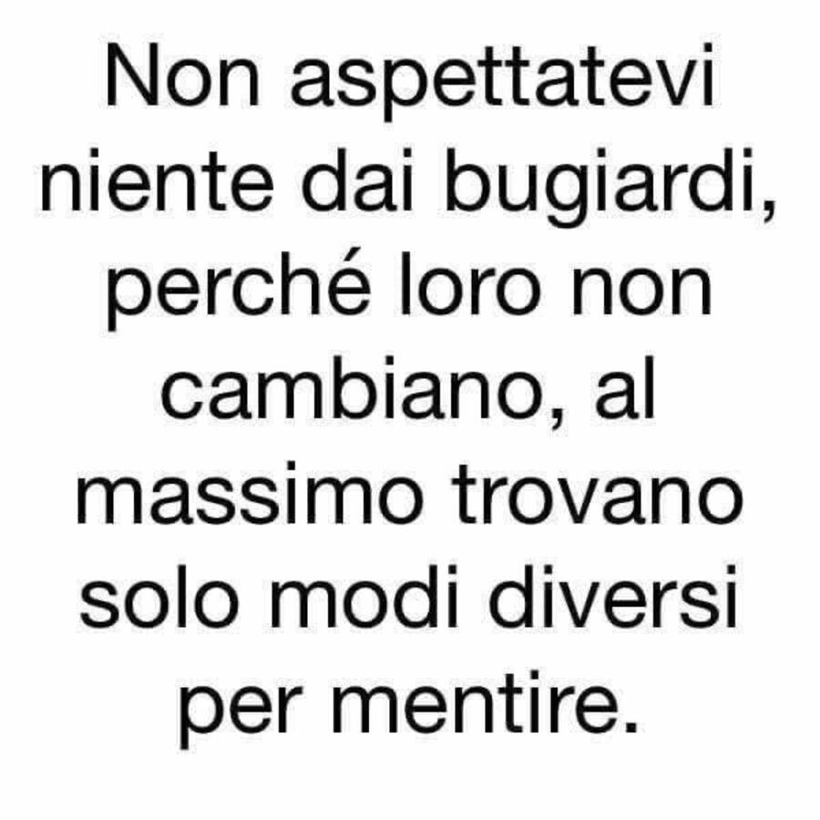 Non aspettatevi niente dai bugiardi, perché loro non cambiano, al massimo trovano solo modi diversi per mentire