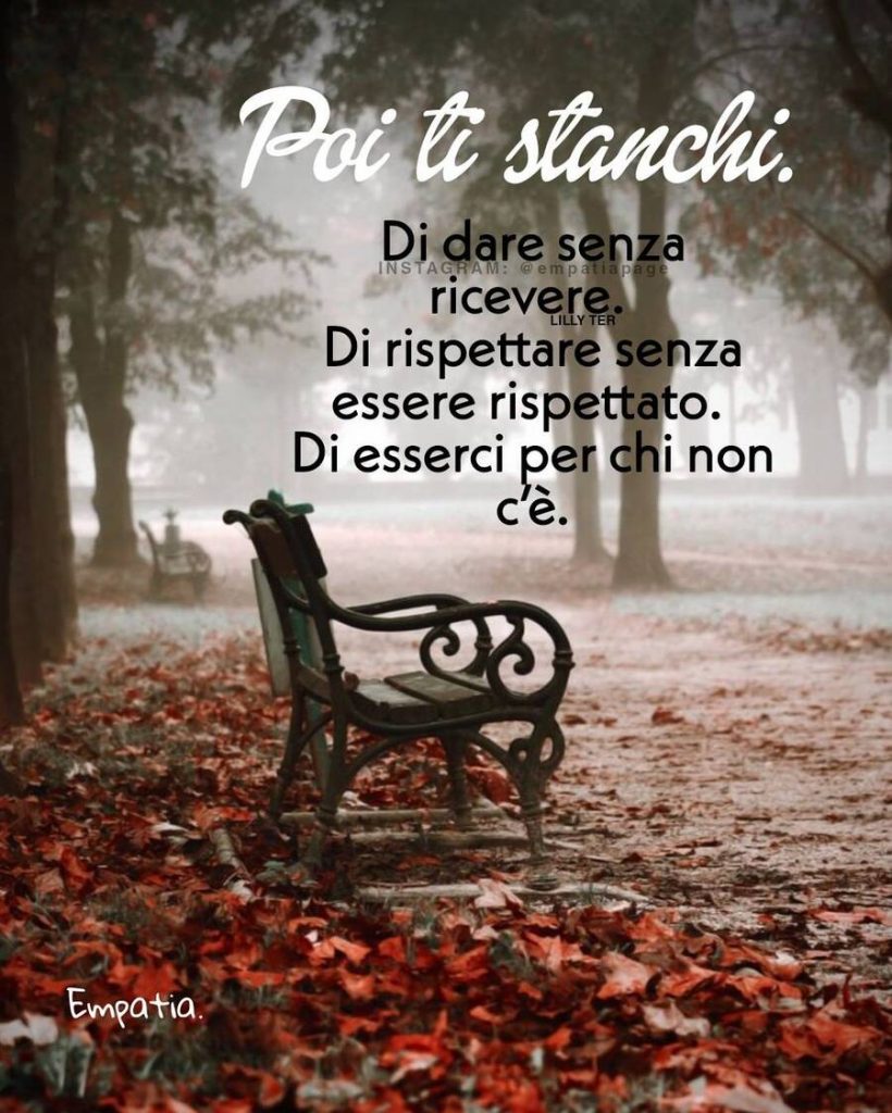 Poi ti stanchi. Di dare senza ricevere. Di rispettare senza essere rispettato. Di esserci per chi non c'è.