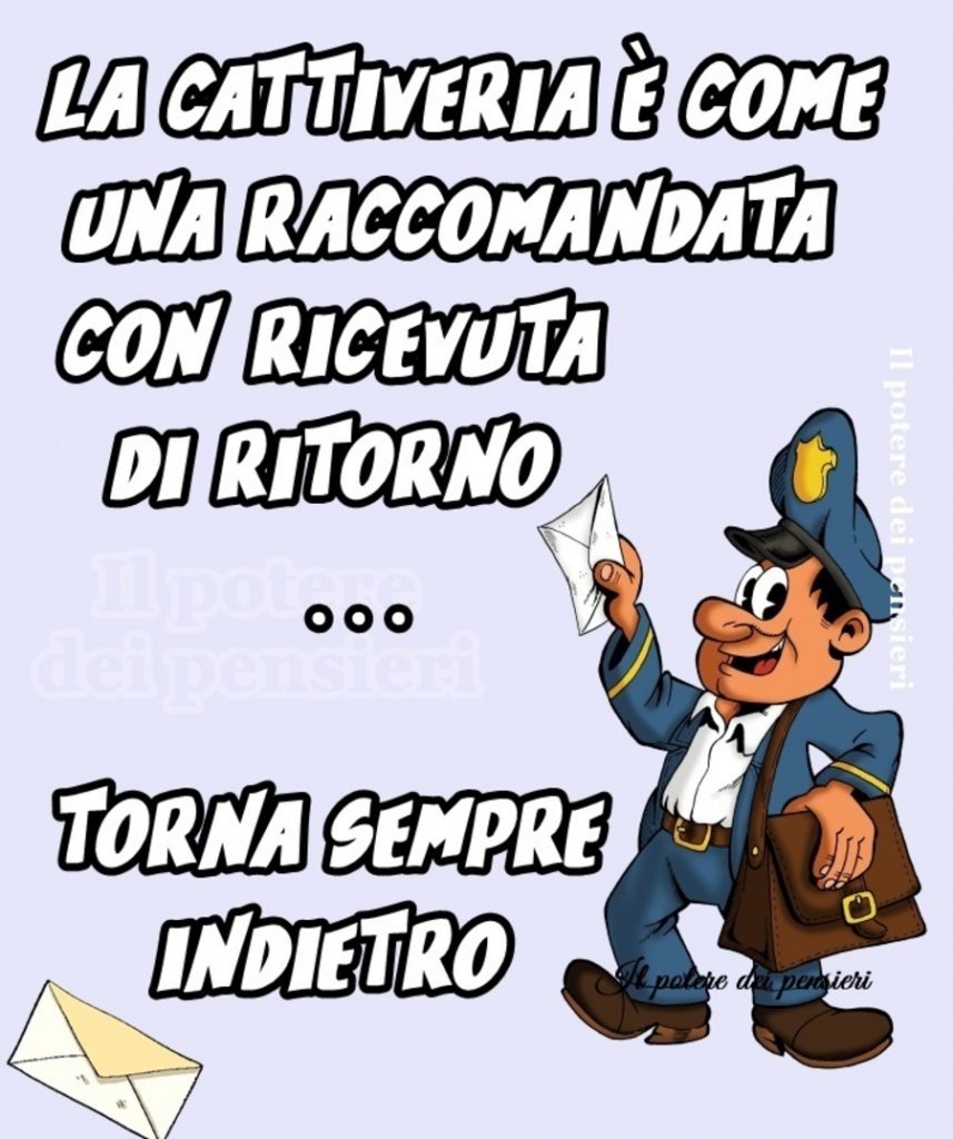 La cattiveria è come una raccomandata con ricevuta di ritorno... torna sempre indietro