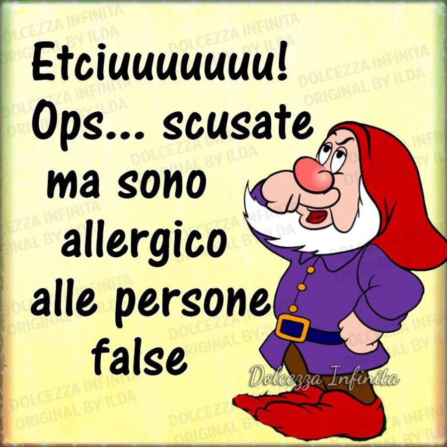 Etciuuuuuuu! Ops...scusate ma sono allergico alle persone false