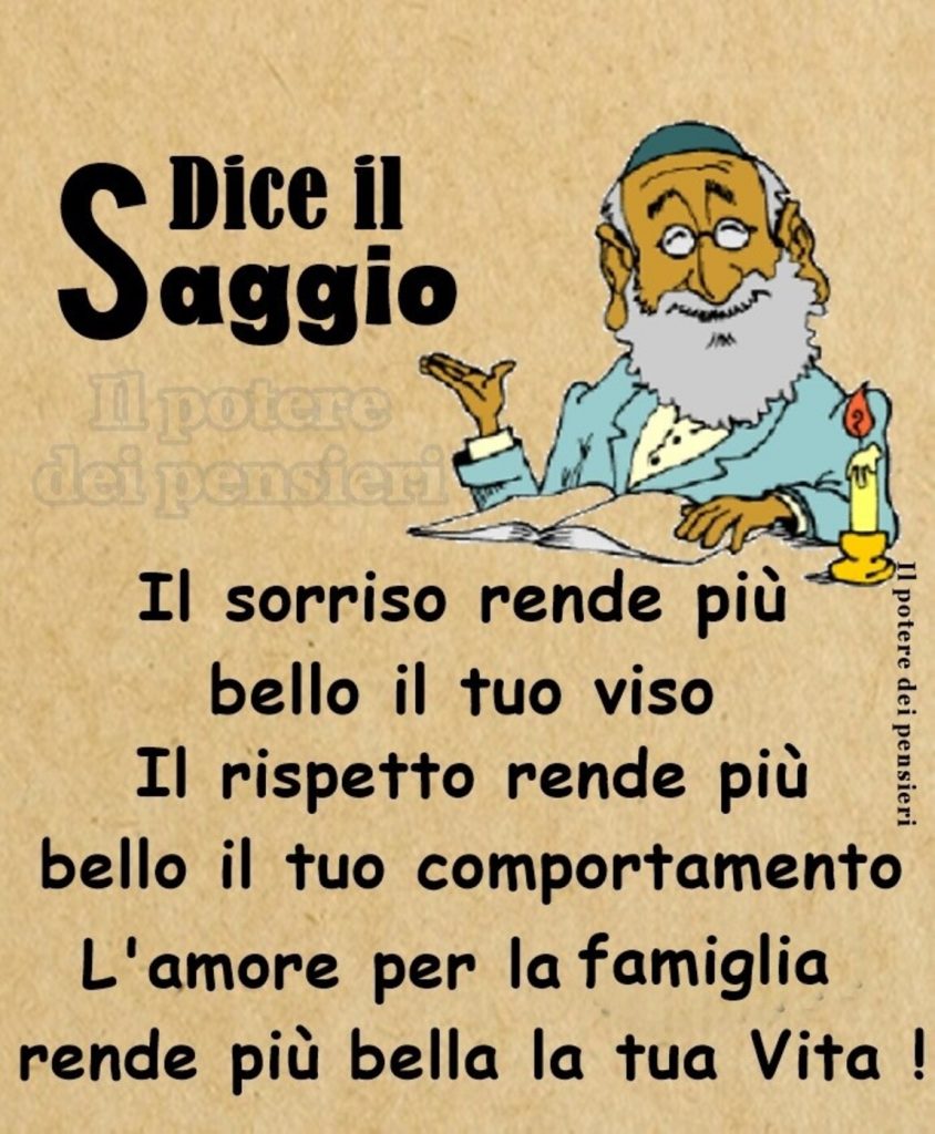 Dice il Saggio Il sorriso rende più bello il tuo viso Il rispetto rende più bello il tuo comportamento l'amore per la famiglia rende più bella la tua vita!