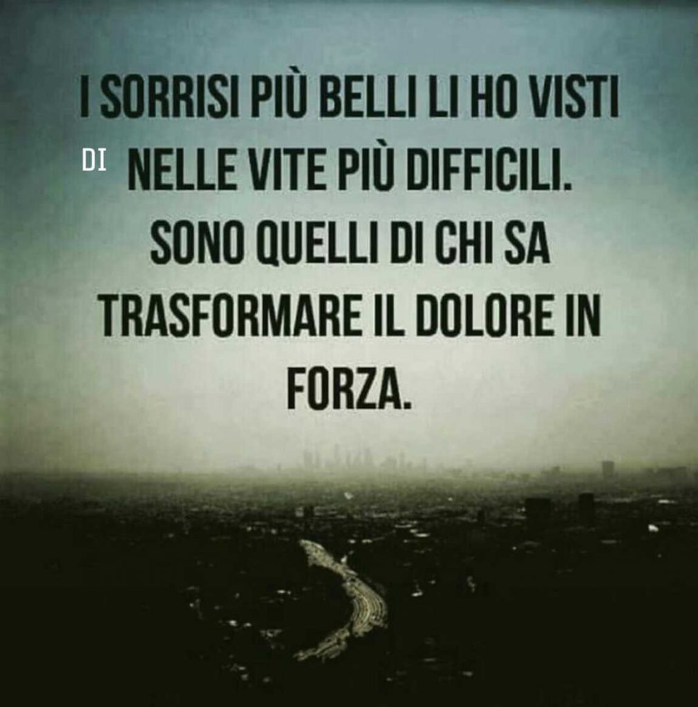 I sorrisi più belli li ho visti nelle vite più difficili. Sono quelli di chi sa trasformare il dolore in forza