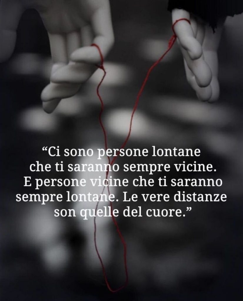 "Ci sono persone lontane che ti saranno sempre vicine. E persone vicine che ti saranno sempre lontane. Le vere distanze son quelle del cuore."