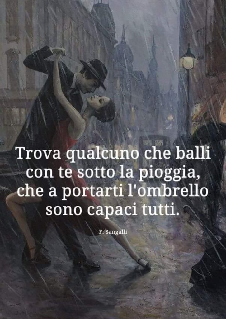 Trova qualcuno che balli con te sotto la pioggia, che portarti l'ombrello sono capaci tutti