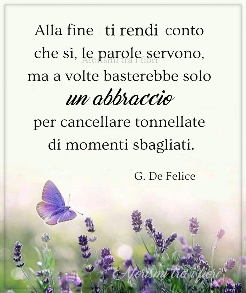 Alla fine ti rendi conto che sì, le parole servono, ma a volte basterebbe solo un abbraccio per cancellare tonnellate di momenti sbagliati