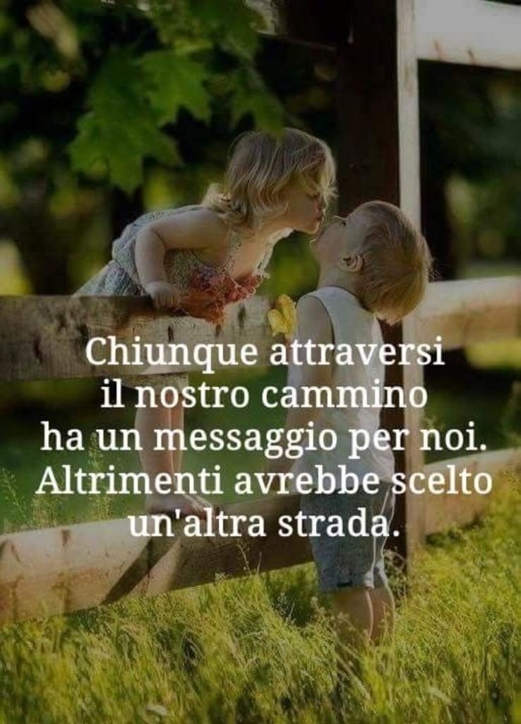 Chiunque attraversi il nostro cammino ha un messaggio per noi. Altrimenti avrebbe scelto un'altra strada