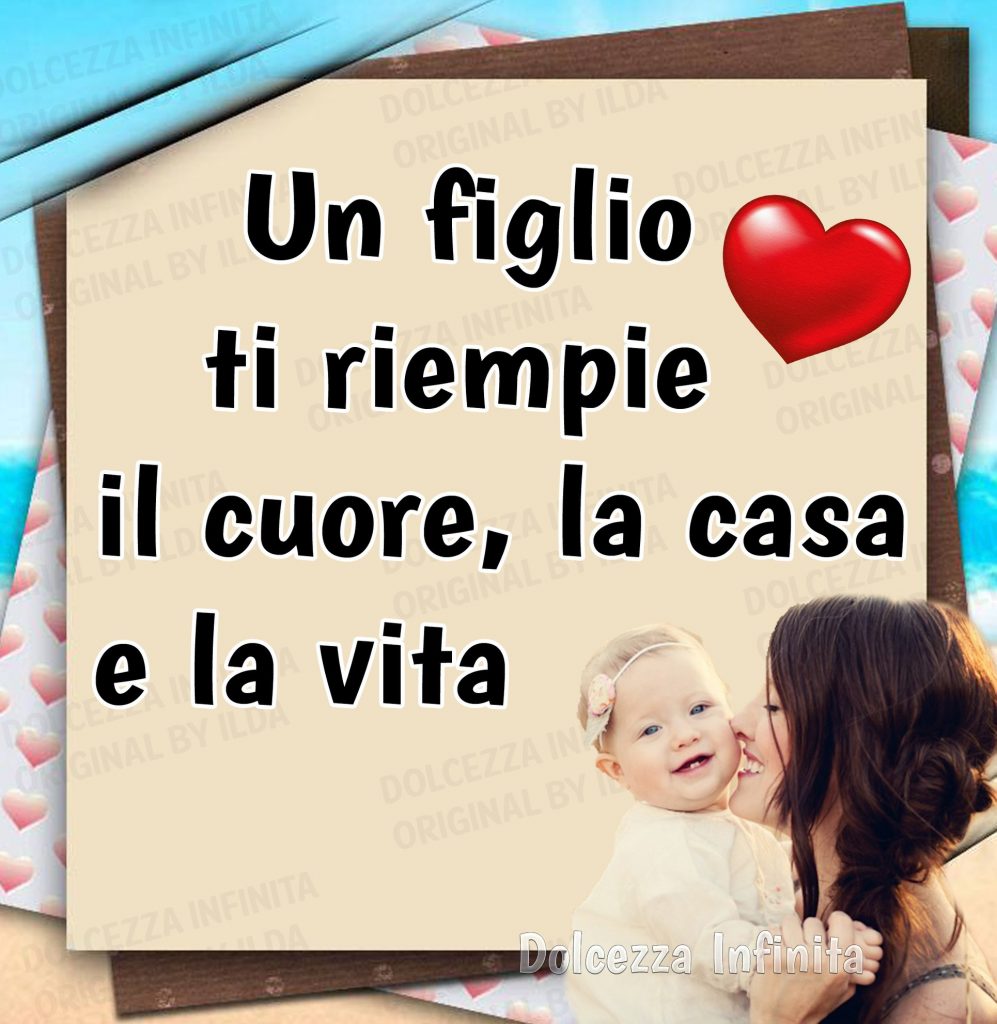 Un figlio ti riempie il cuore, la casa e la vita