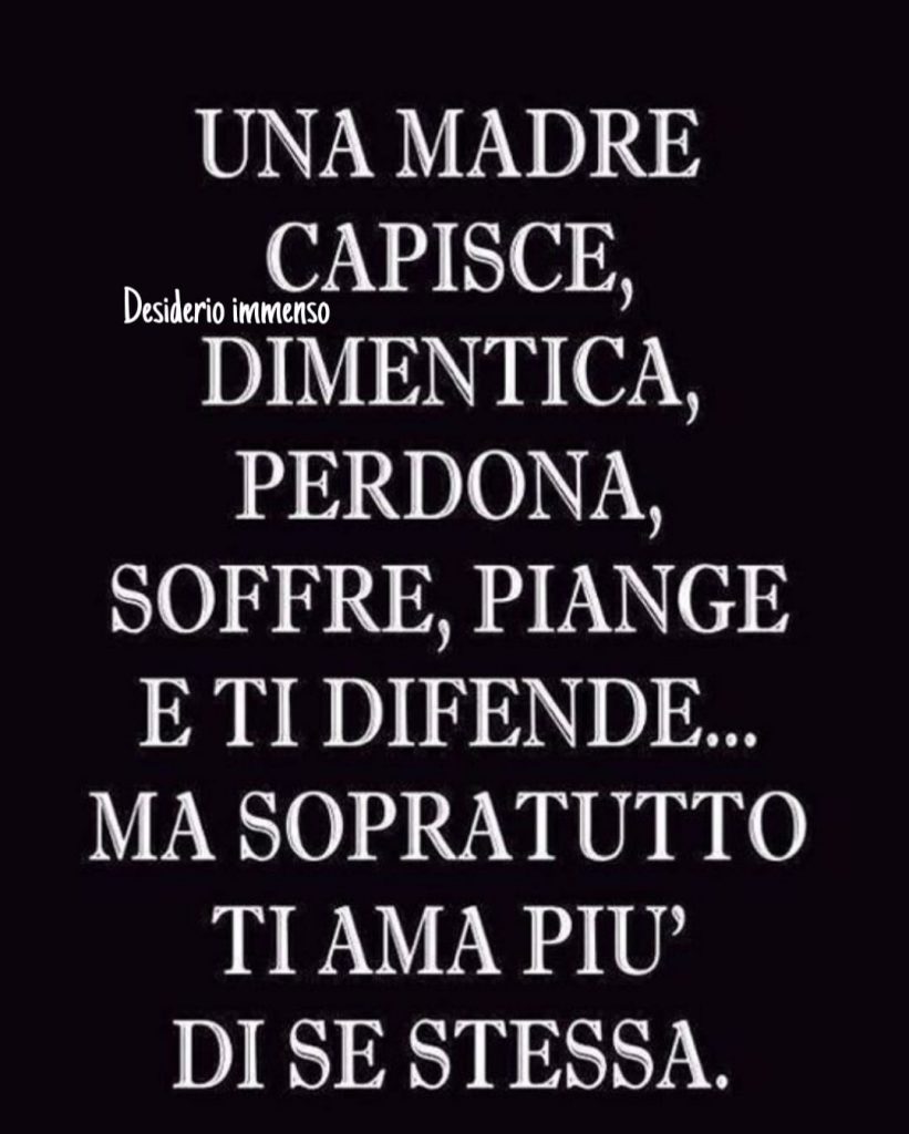 Una madre capisce, dimentica, perdona, soffre, piange e ti difende... ma soprattutto ti ama più di se stessa