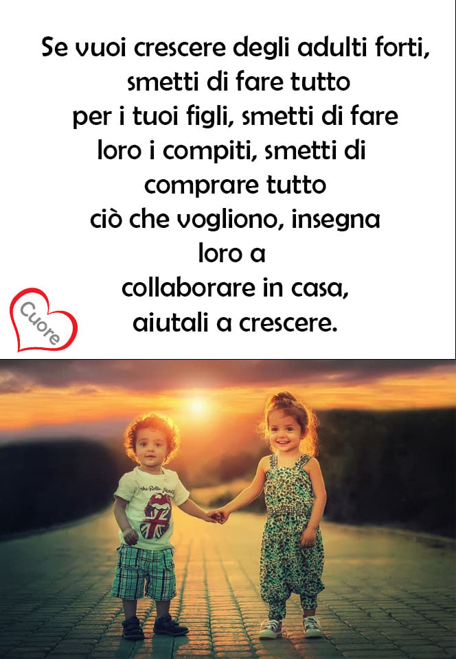 Se vuoi crescere degli adulti forti, smetti di fare tutto per i tuoi figli, smetti di comprare tutto ciò che vogliono, insegna loro a collaborare in casa, aiutali a crescere