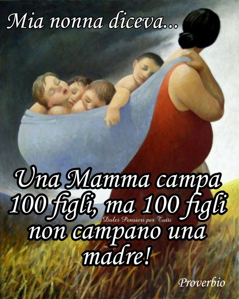 Mia nonna diceva... Una mamma campa 100 figli, ma 100 figli non campano una madre!