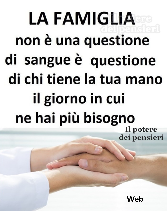 La famiglia non è una questione di sangue, è questione di chi tiene la tua mano il giorno in cui ne hai più bisogno