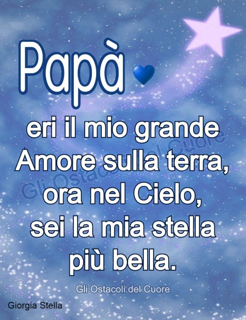 Papà eri il mio grande Amore sulla terra, ora nel cielo, sei la mia stella più bella