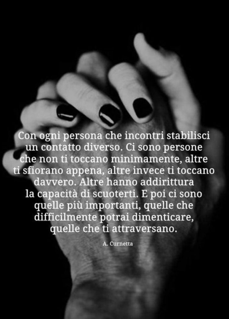 Con ogni persona che incontri stabilisci un contatto diverso. Ci sono persone che non ti toccano minimamente, altre ti sfiorano appena, altre invece ti toccano....