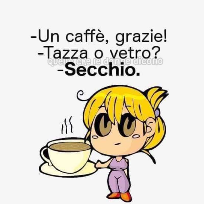 - Un caffè, grazie! - Tazza o vetro? - Secchio