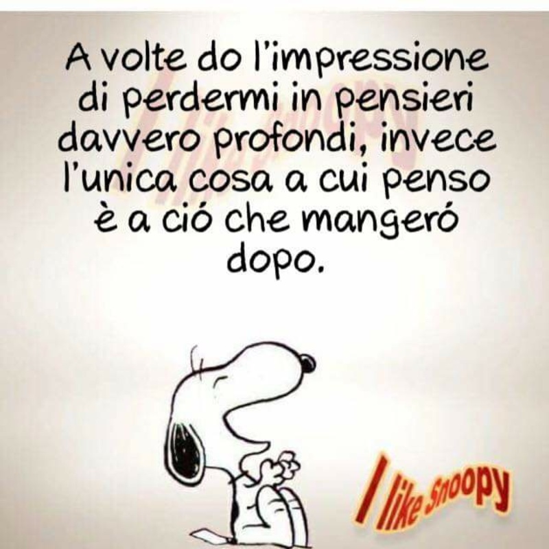 A volte do l'impressione di perdermi in pensieri davvero profondi, invece l'unica cosa a cui penso è a ciò che mangerò dopo