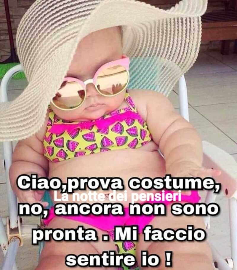 ciao, prova costume no, ancora non sono pronta. Mi faccio sentire io!