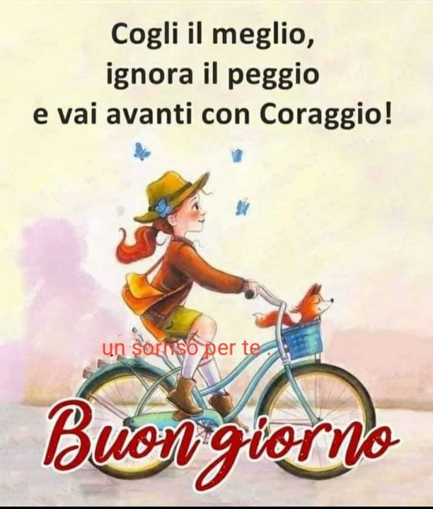 Cogli il meglio, ignora il peggio e vai avanti con coraggio! Buongiorno