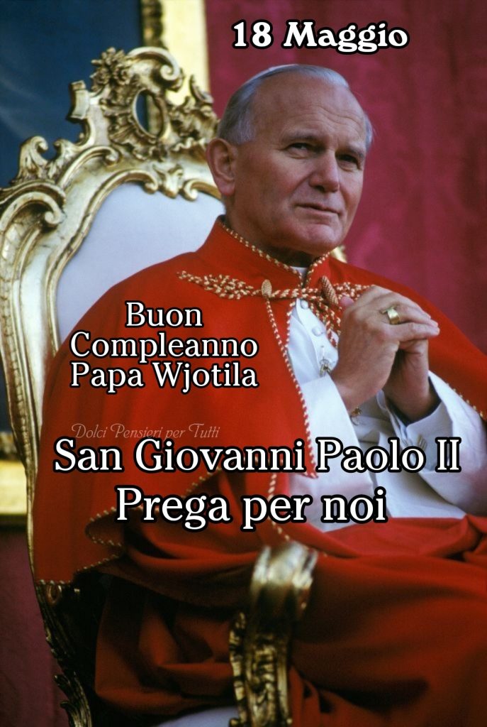 18 Maggio Buon Compleanno Papa Wjotila San Giovanni Paolo II Prega per noi