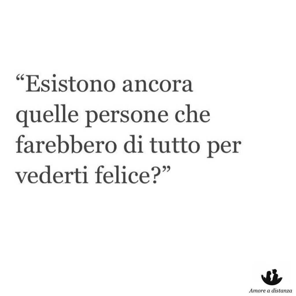 "Esistono ancora quelle persone che farebbero di tutto per vederti felice?"