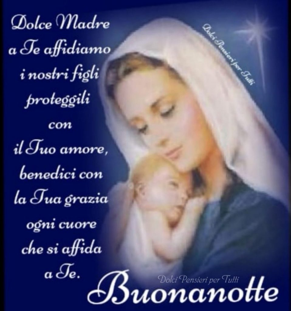 Dolce Madre a te affidiamo i nostri figli proteggili con il Tuo amore, benedici con la Tua grazia ogni cuore che si affida a te. Buonanotte