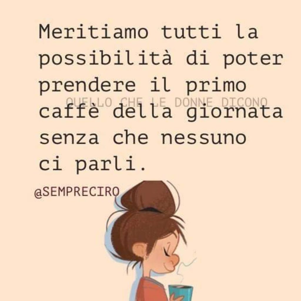 Meritiamo tutti la possibilità di poter prendere il primo caffè della giornata senza che nessuno ci parli