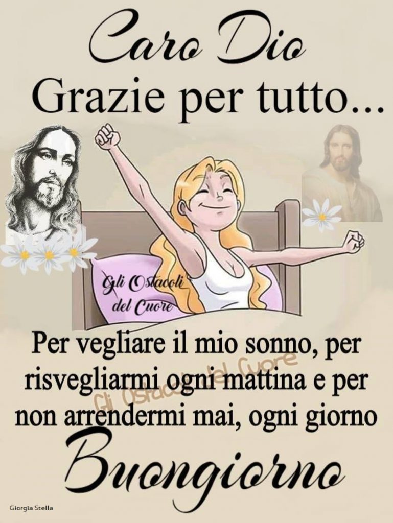 Caro Dio grazie per tutto...per vegliare il mio sonno, per risvegliarmi ogni mattina e per non arrendermi mai, ogni giorno Buongiorno