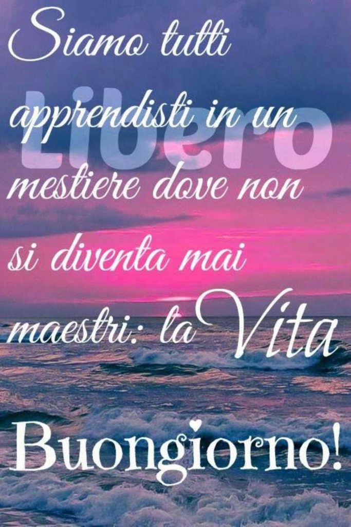 Siamo tutti apprendisti in un mestiere dove non si diventa mai maestri: la Vita Buongiorno!