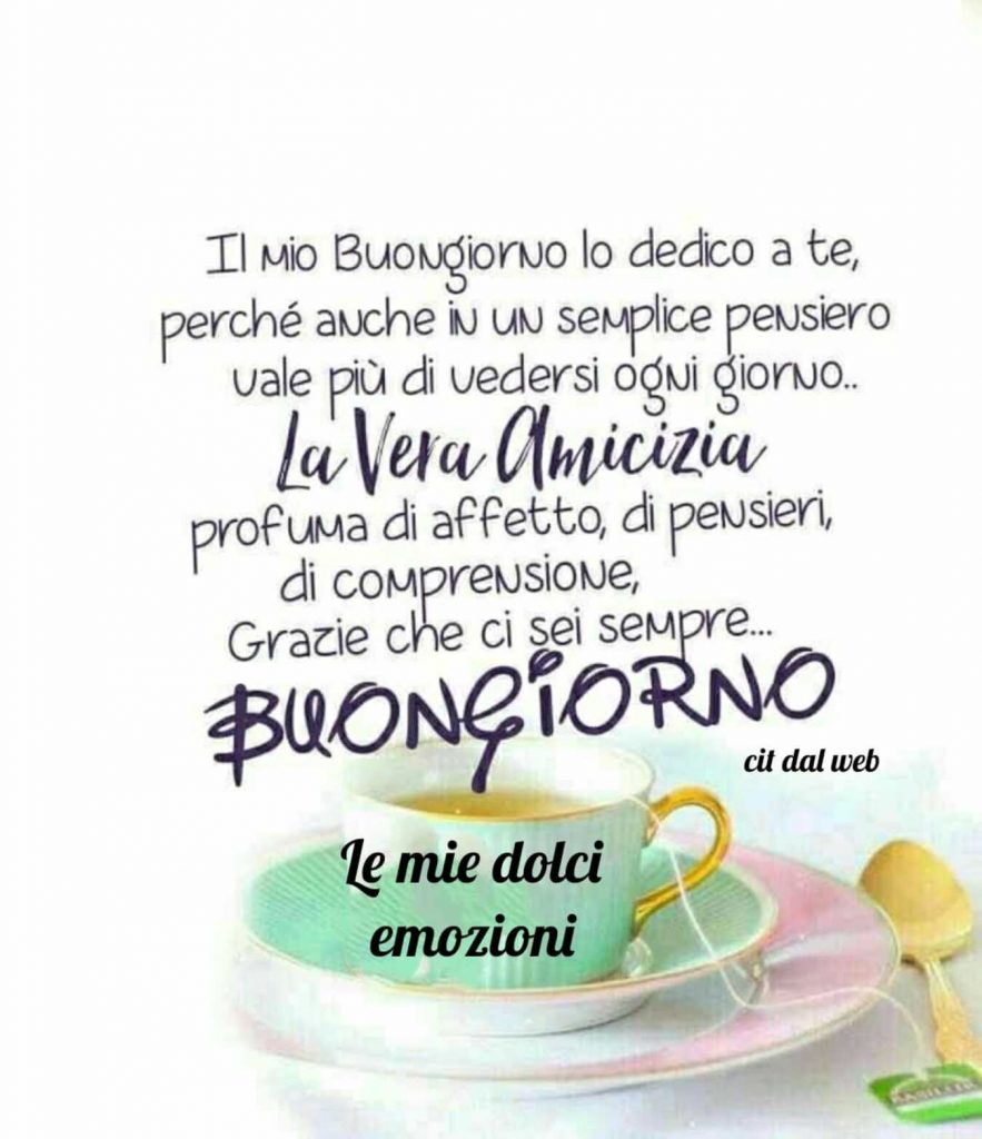 Il mio buongiorno lo dedico a te, perché anche in un semplice pensiero vale più di vedersi ogni giorno...La vera amicizia profuma di affetto, di pensieri, di comprensione, grazie che ci sei sempre... Buongiorno