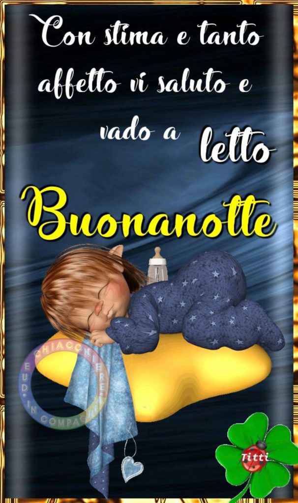 Con stima e tanto affetto vi saluto e vado a letto Buonanotte