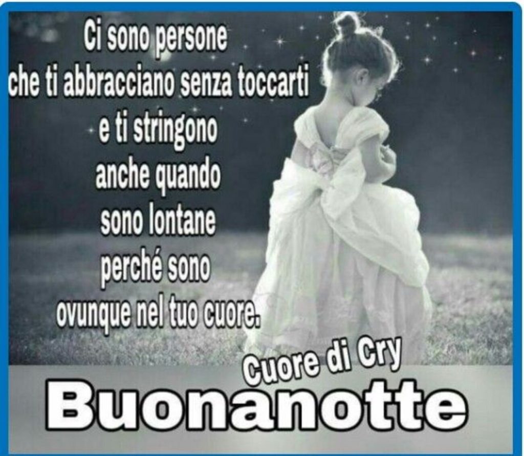 Ci sono persone che ti abbracciano senza toccarti e ti stringono anche quando sono lontane perché sono ovunque nel tuo cuore Buonanotte