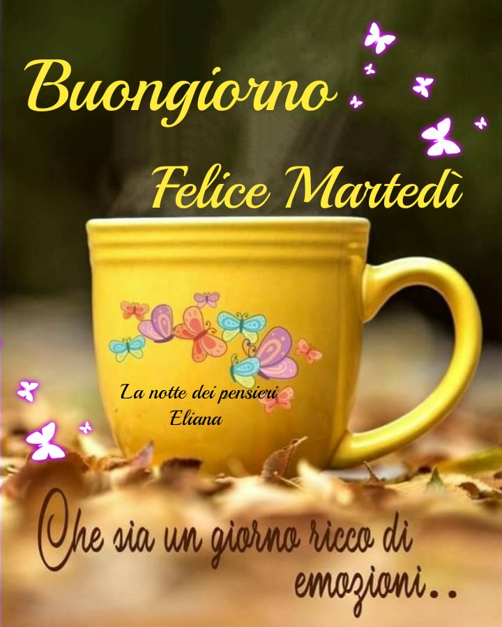 Buongiorno Felice Martedì che sia un giorno ricco di emozioni...