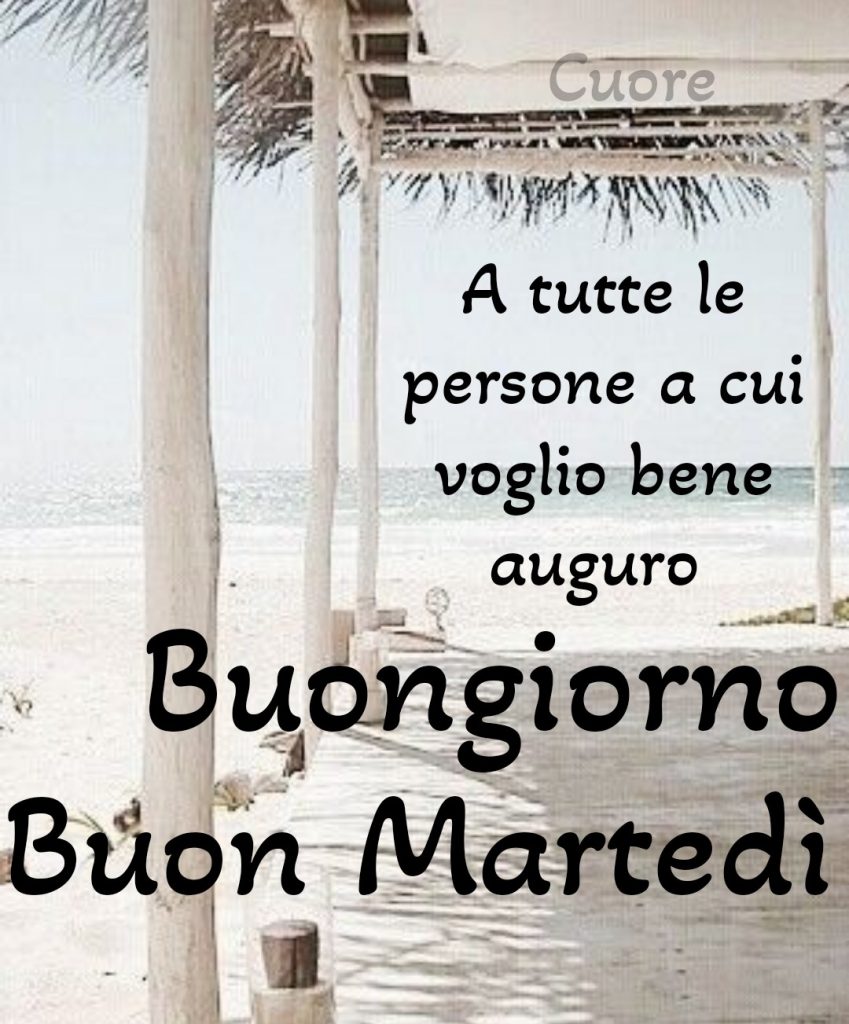 A tutte le persone a cui voglio bene auguro Buongiorno Buon Martedì