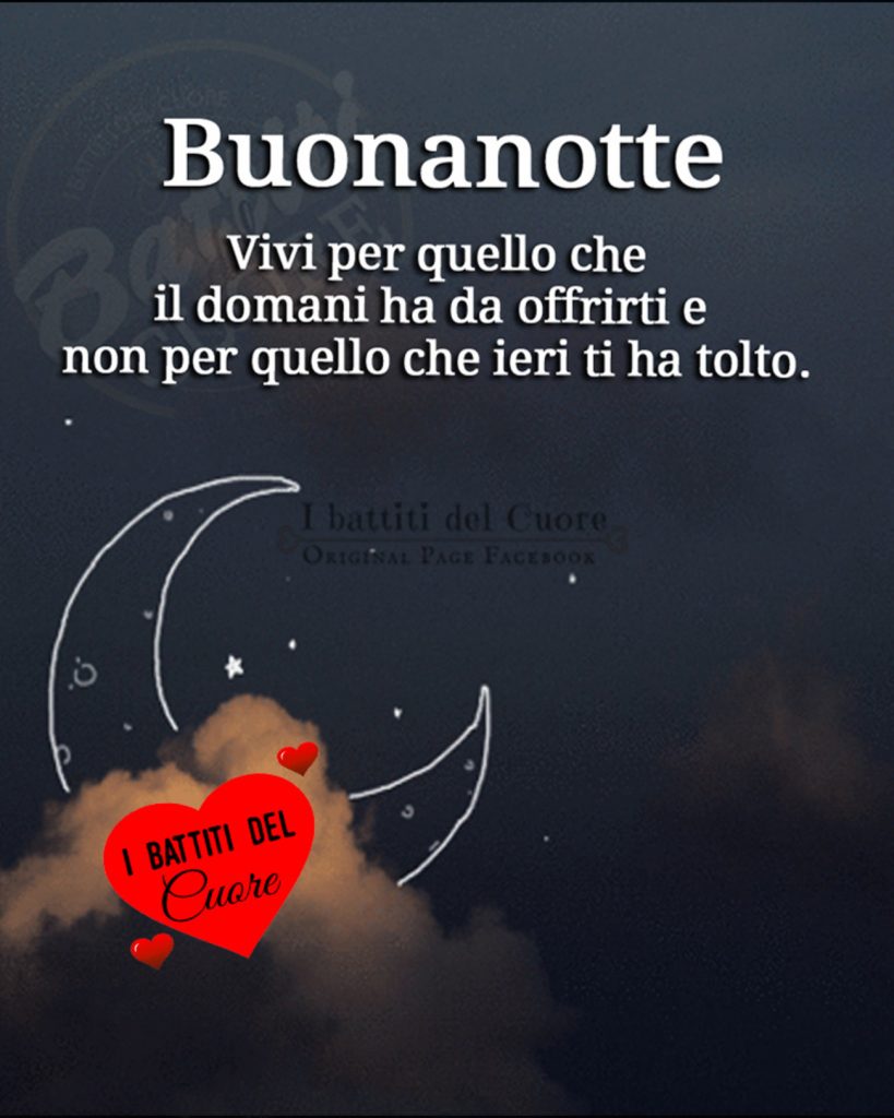 Buonanotte vivi per quello che il domani ha da offrirti e non per quello che ieri ti ha tolto