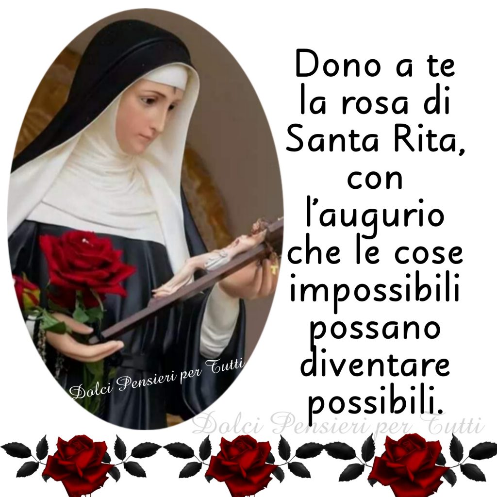 Dono a te la rosa di Santa Rita, con l'augurio che le cose impossibile possano diventare possibili