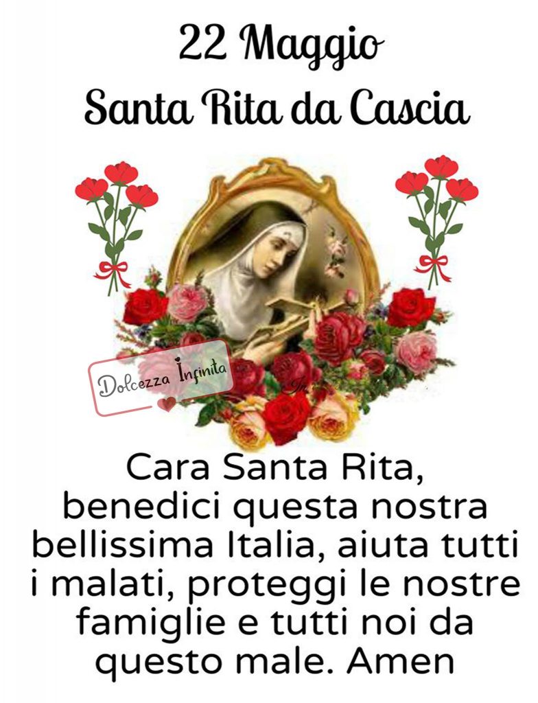 22 Maggio Santa Rita da Cascia Cara Santa Rita, benedici questa nostra bellissima Italia, aiuta tutti i malati, proteggi le nostre famiglie e tutti noi da questo male Amen