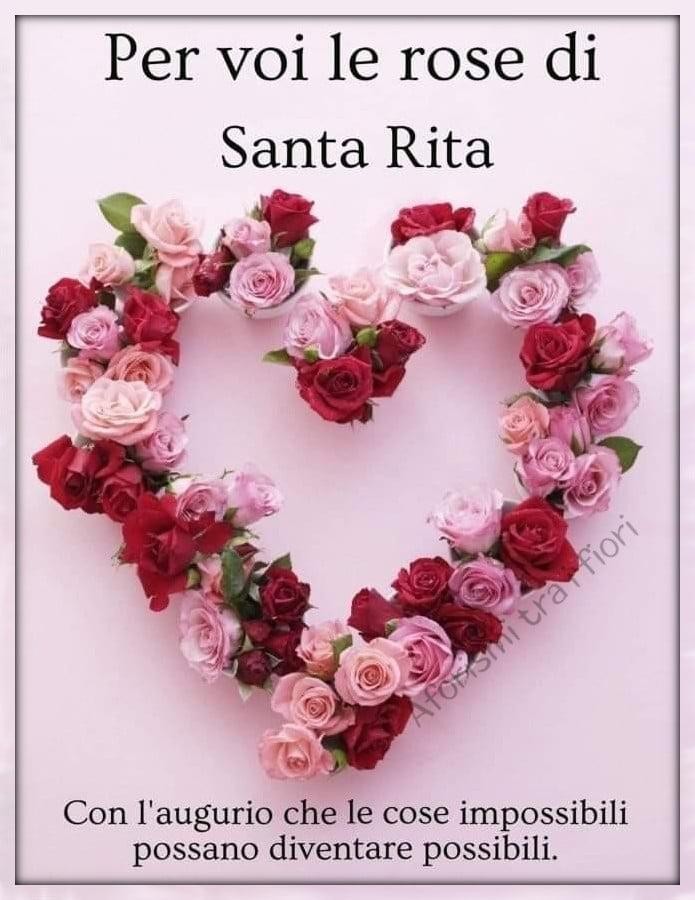 Per voi le rose di Santa Rita Con l'augurio che le cose impossibili possano diventare possibili