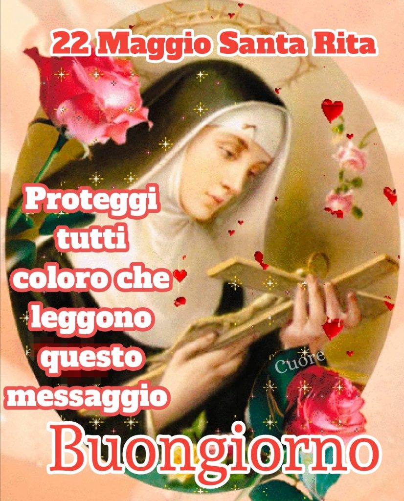 22 Maggio Santa Rita Proteggi tutti coloro che leggono questo messaggio Buongiorno