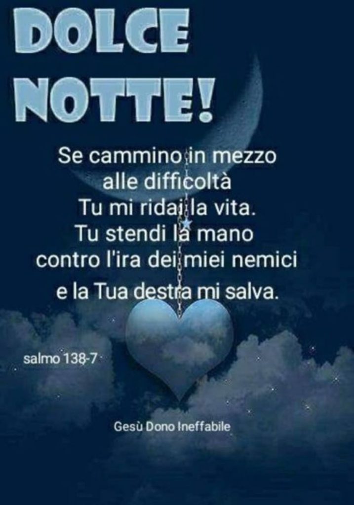 Dolce notte se cammino in mezzo alle difficoltà tu mi ridai la vita. Tu stendi la mano contro l'ira dei miei nemici e la Tua destra mi salva