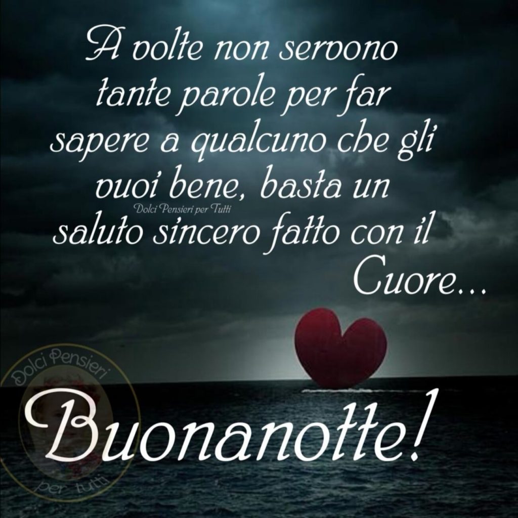 A volte non servono tante parole per sapere a qualcuno che gli vuoi bene, basta un saluto sincero fatto con il cuore! Buonanotte!