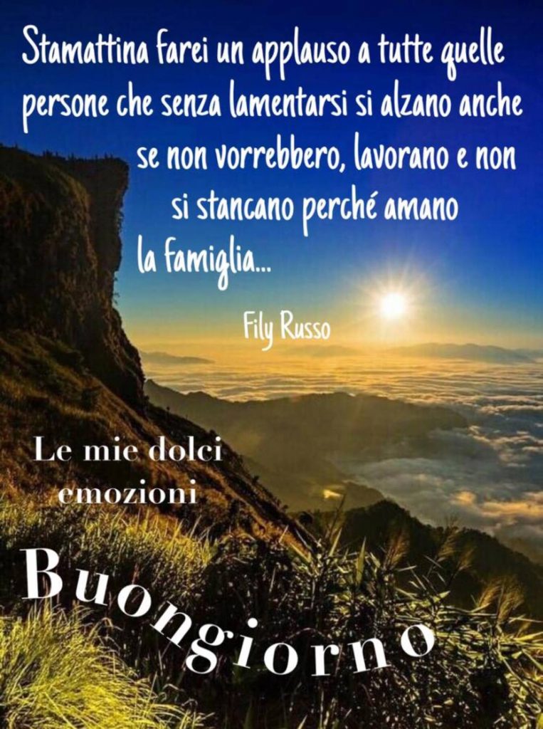 Stamattina farei un applauso a tutte quelle persone che senza lamentarsi si alzano anche se non vorrebbero, lavorano e non si stancano perché amano la famiglia... Buongiorno