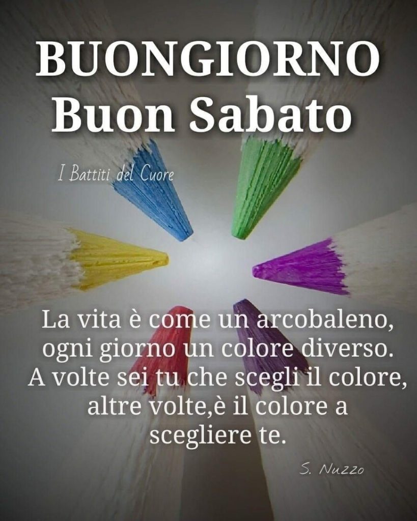 Buongiorno Buon Sabato La vita è come un arcobaleno, ogni giorno un colore diverso. A volte sei tu che scegli il colore, altre volte, è il colore a scegliere te