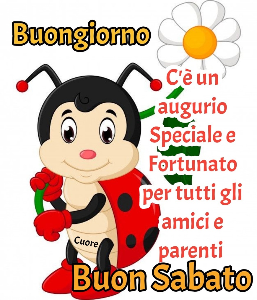 Buongiorno c'è un augurio speciale e fortunato per tutti gli amici e parenti Buon Sabato