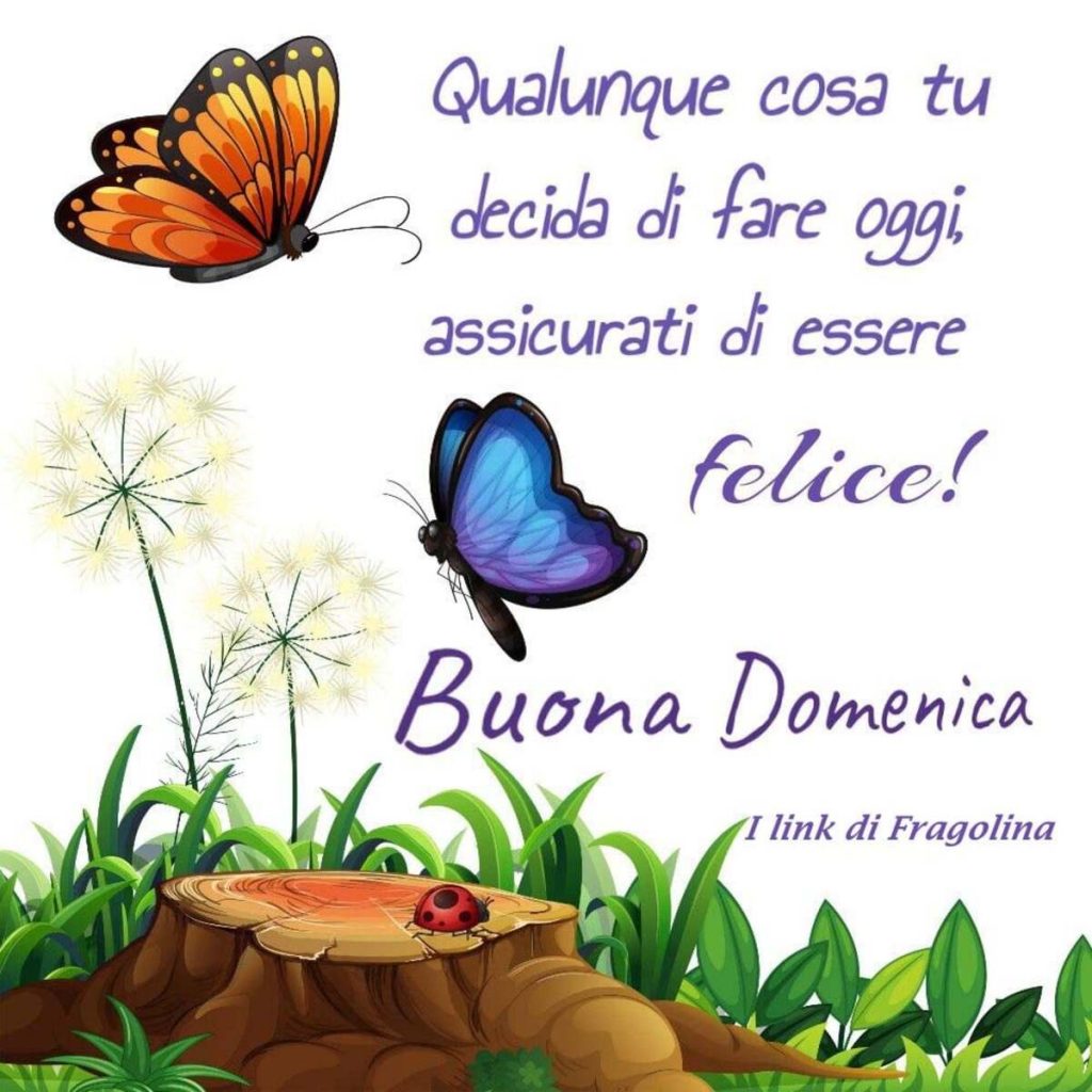 Qualunque cosa tu decida di fare oggi, assicurati di essere felice! Buona Domenica