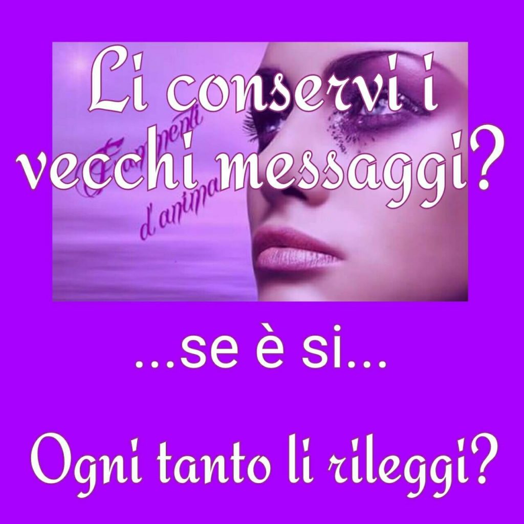 Li conservi i vecchi messaggi? Se è si... ogni tanto li rileggi?