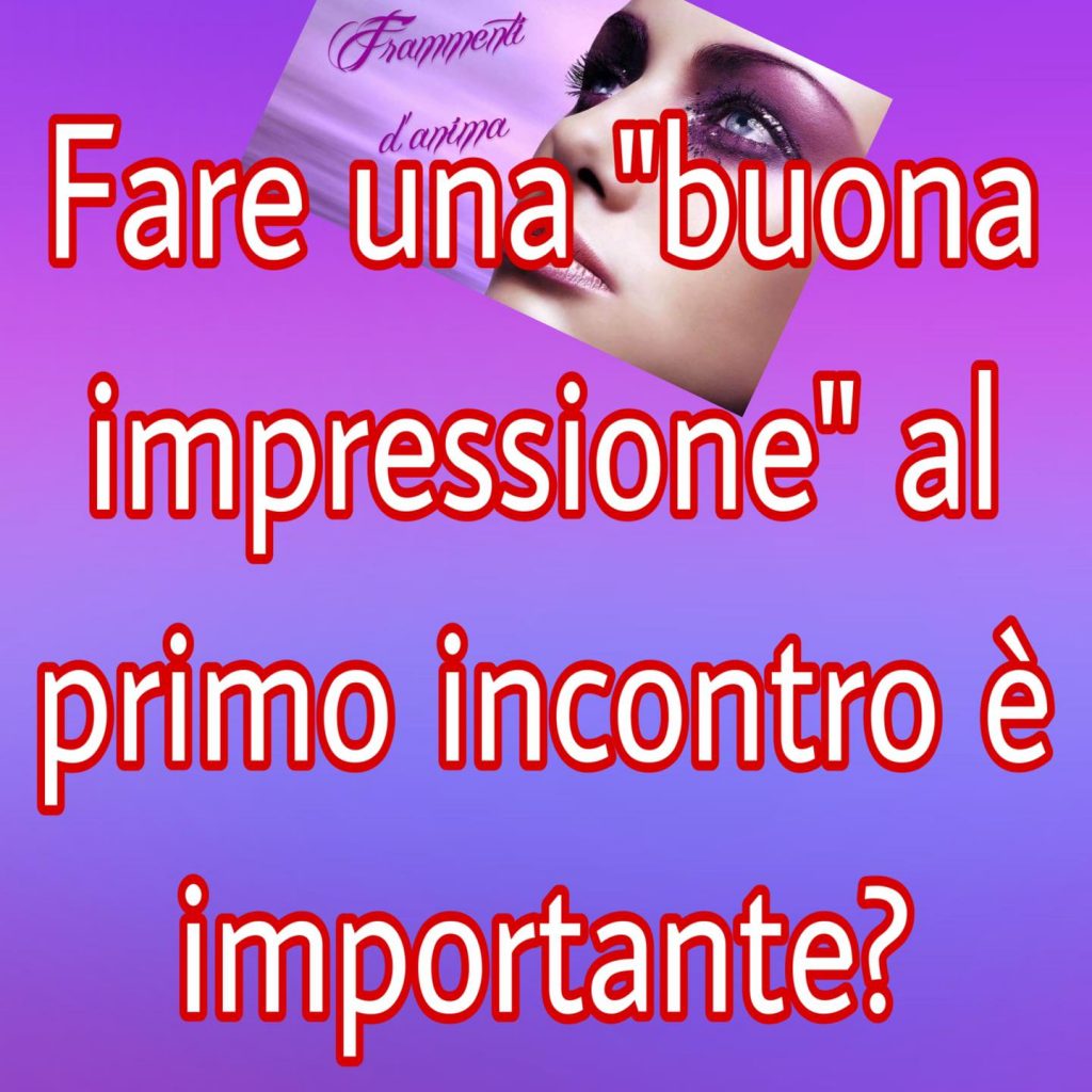 Fare una "Buona impressione" al primo incontro è importante?  