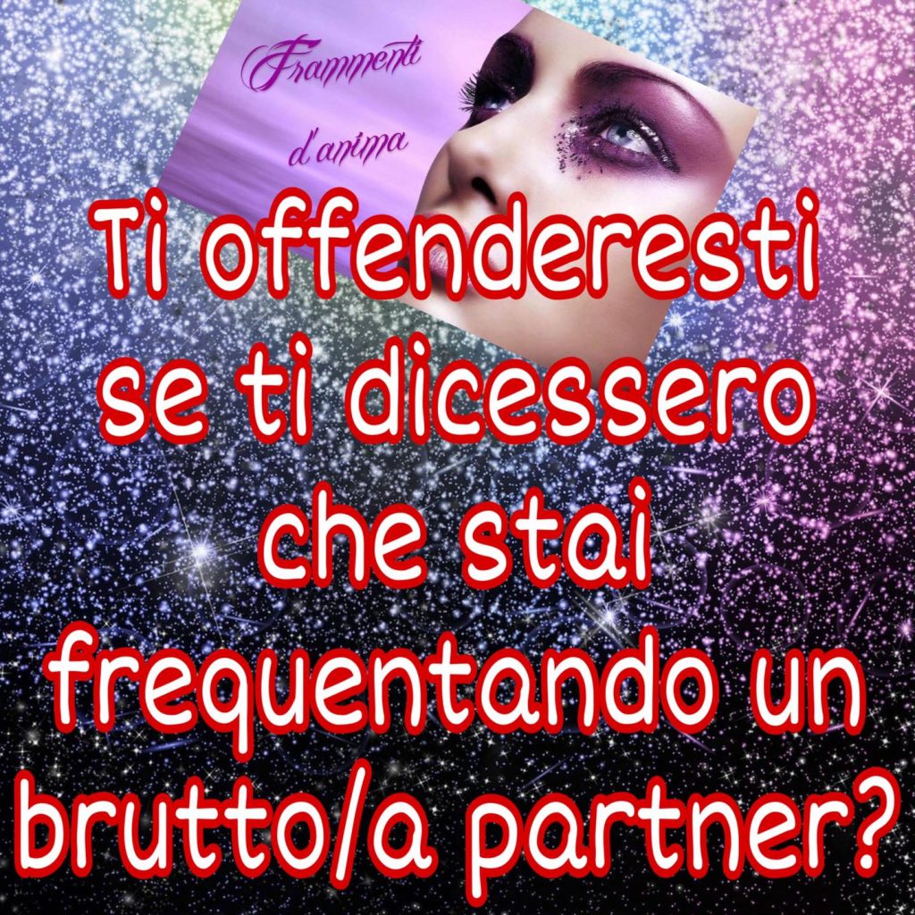 Ti offenderesti se ti dicessero che stai frequentando un brutto/a partner?