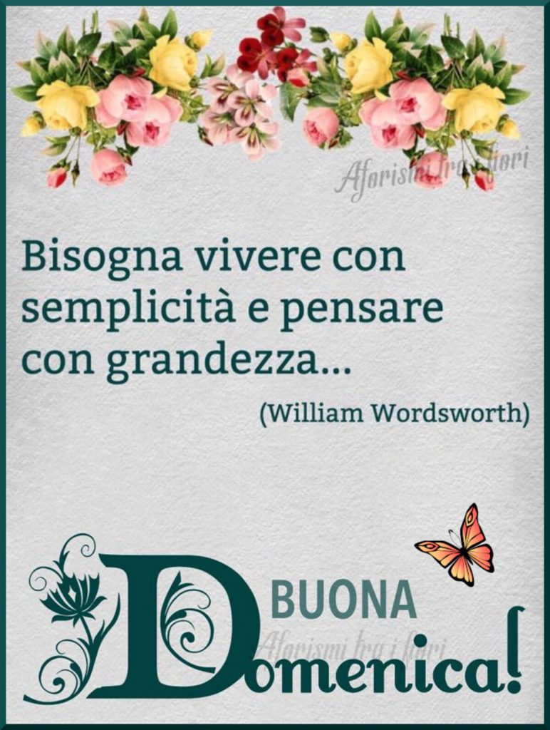 Bisogna vivere con semplicità e pensare con grandezza...Buona Domenica