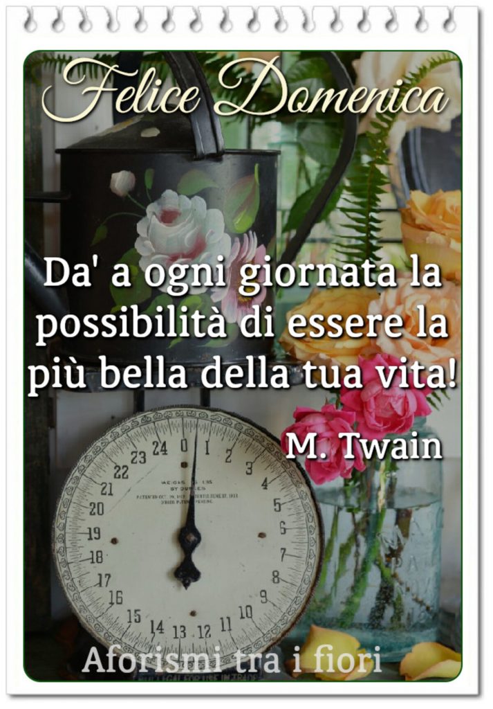 Felice Domenica dà a ogni giornata la possibilità di essere la più bella della tua vita!