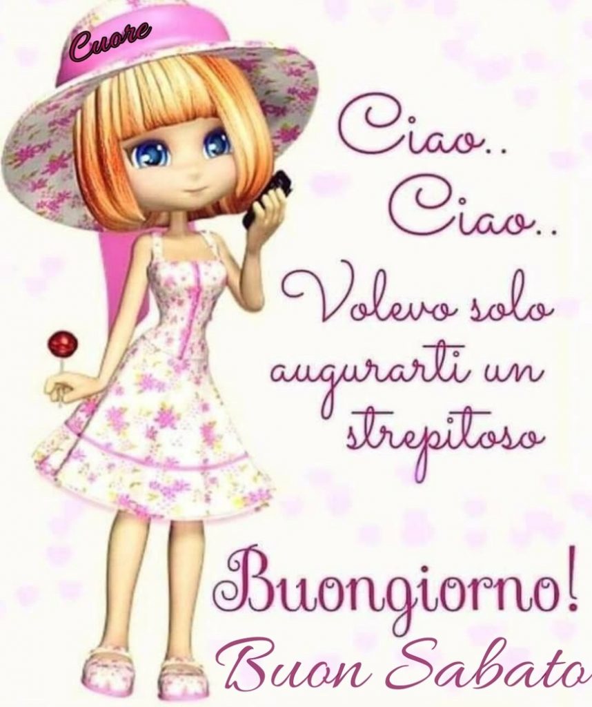 Ciao ciao volevo solo augurarti un strepitoso Buongiorno! Buon Sabato